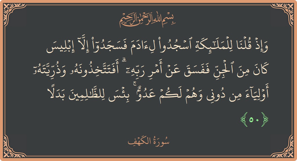 Verse 50 - Surah Al-Kahf: (وإذ قلنا للملائكة اسجدوا لآدم فسجدوا إلا إبليس كان من الجن ففسق عن أمر ربه ۗ أفتتخذونه وذريته أولياء من...) - English