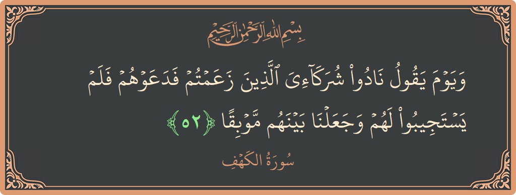 Verse 52 - Surah Al-Kahf: (ويوم يقول نادوا شركائي الذين زعمتم فدعوهم فلم يستجيبوا لهم وجعلنا بينهم موبقا...) - English