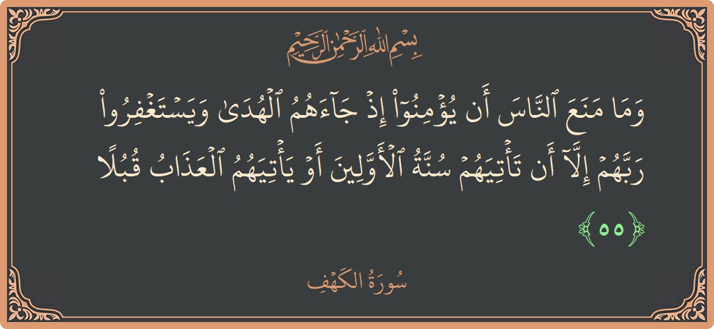 Verse 55 - Surah Al-Kahf: (وما منع الناس أن يؤمنوا إذ جاءهم الهدى ويستغفروا ربهم إلا أن تأتيهم سنة الأولين أو يأتيهم العذاب قبلا...) - English