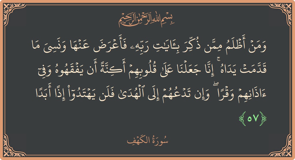Verse 57 - Surah Al-Kahf: (ومن أظلم ممن ذكر بآيات ربه فأعرض عنها ونسي ما قدمت يداه ۚ إنا جعلنا على قلوبهم أكنة أن يفقهوه...) - English