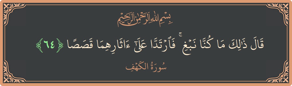 آیت 64 - سورہ کہف: (قال ذلك ما كنا نبغ ۚ فارتدا على آثارهما قصصا...) - اردو