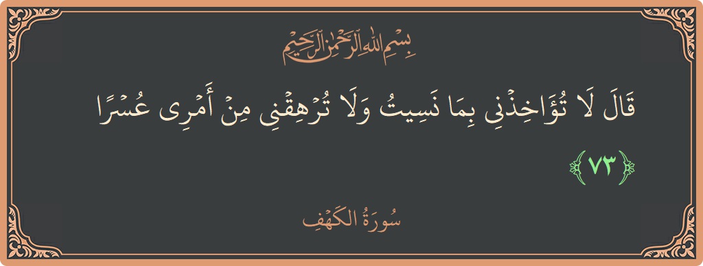 73 - Kehf Suresi ayeti: (قال لا تؤاخذني بما نسيت ولا ترهقني من أمري عسرا...) - Türkçe
