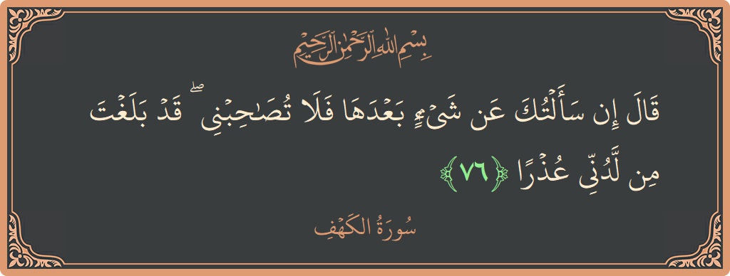 76 - Kehf Suresi ayeti: (قال إن سألتك عن شيء بعدها فلا تصاحبني ۖ قد بلغت من لدني عذرا...) - Türkçe