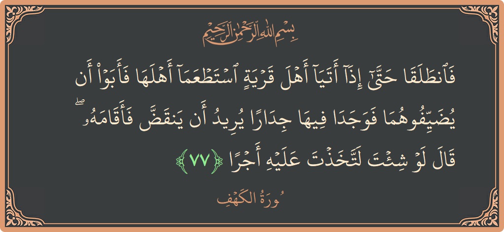 Ayat 77 - Surat Al Kahfi: (فانطلقا حتى إذا أتيا أهل قرية استطعما أهلها فأبوا أن يضيفوهما فوجدا فيها جدارا يريد أن ينقض فأقامه ۖ قال...) - Indonesia