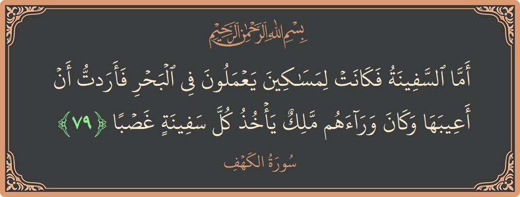آیت 79 - سورہ کہف: (أما السفينة فكانت لمساكين يعملون في البحر فأردت أن أعيبها وكان وراءهم ملك يأخذ كل سفينة غصبا...) - اردو