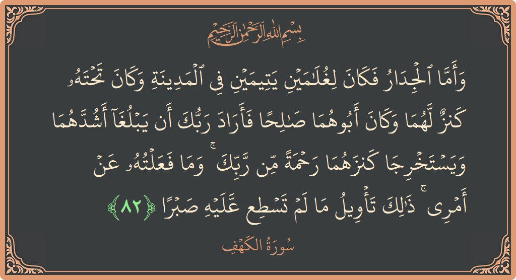 82 - Kehf Suresi ayeti: (وأما الجدار فكان لغلامين يتيمين في المدينة وكان تحته كنز لهما وكان أبوهما صالحا فأراد ربك أن يبلغا أشدهما ويستخرجا...) - Türkçe