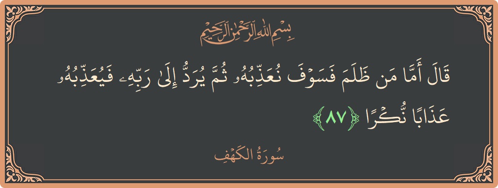 الآية 87 - سورة الكهف: (قال أما من ظلم فسوف نعذبه ثم يرد إلى ربه فيعذبه عذابا نكرا...)