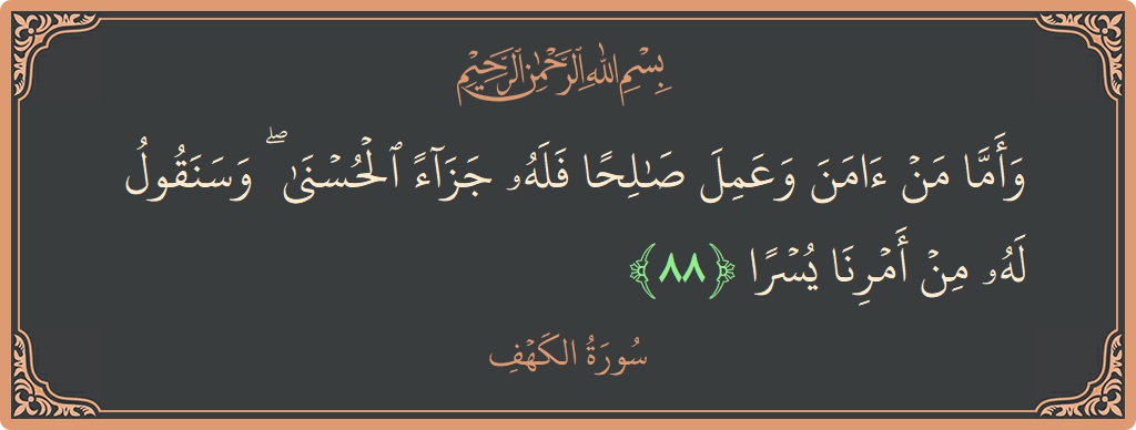 الآية 88 - سورة الكهف: (وأما من آمن وعمل صالحا فله جزاء الحسنى ۖ وسنقول له من أمرنا يسرا...)