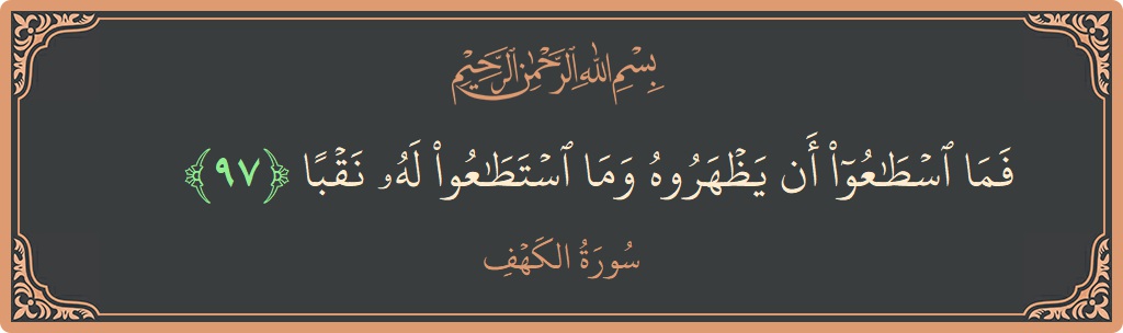 الآية 97 - سورة الكهف: (فما اسطاعوا أن يظهروه وما استطاعوا له نقبا...)