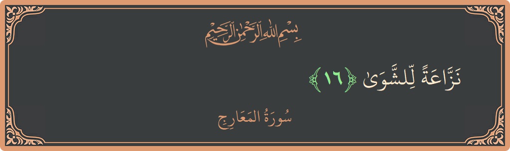 الآية 16 - سورة المعارج: (نزاعة للشوى...)