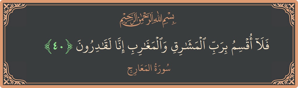 الآية 40 - سورة المعارج: (فلا أقسم برب المشارق والمغارب إنا لقادرون...)