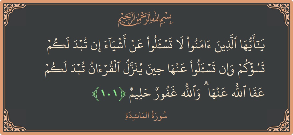 آیت 101 - سورۃ المائدہ: (يا أيها الذين آمنوا لا تسألوا عن أشياء إن تبد لكم تسؤكم وإن تسألوا عنها حين ينزل القرآن تبد لكم...) - اردو