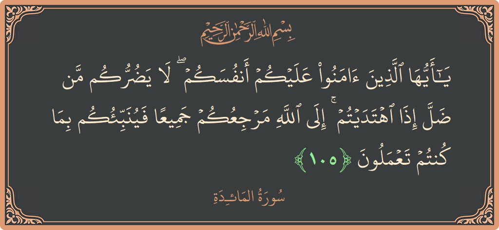 آیت 105 - سورۃ المائدہ: (يا أيها الذين آمنوا عليكم أنفسكم ۖ لا يضركم من ضل إذا اهتديتم ۚ إلى الله مرجعكم جميعا فينبئكم بما...) - اردو