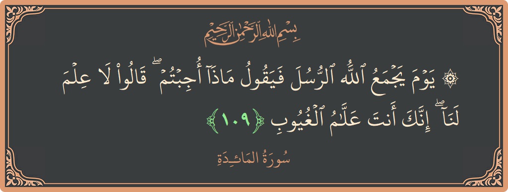 آیت 109 - سورۃ المائدہ: (۞ يوم يجمع الله الرسل فيقول ماذا أجبتم ۖ قالوا لا علم لنا ۖ إنك أنت علام الغيوب...) - اردو