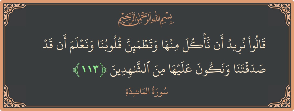 آیت 113 - سورۃ المائدہ: (قالوا نريد أن نأكل منها وتطمئن قلوبنا ونعلم أن قد صدقتنا ونكون عليها من الشاهدين...) - اردو