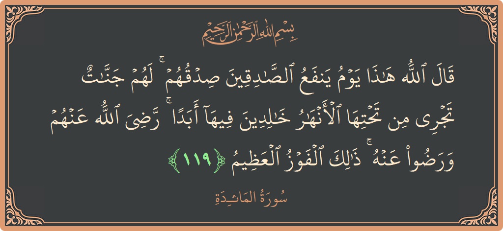 الآية 119 - سورة المائدة: (قال الله هذا يوم ينفع الصادقين صدقهم ۚ لهم جنات تجري من تحتها الأنهار خالدين فيها أبدا ۚ رضي الله...)