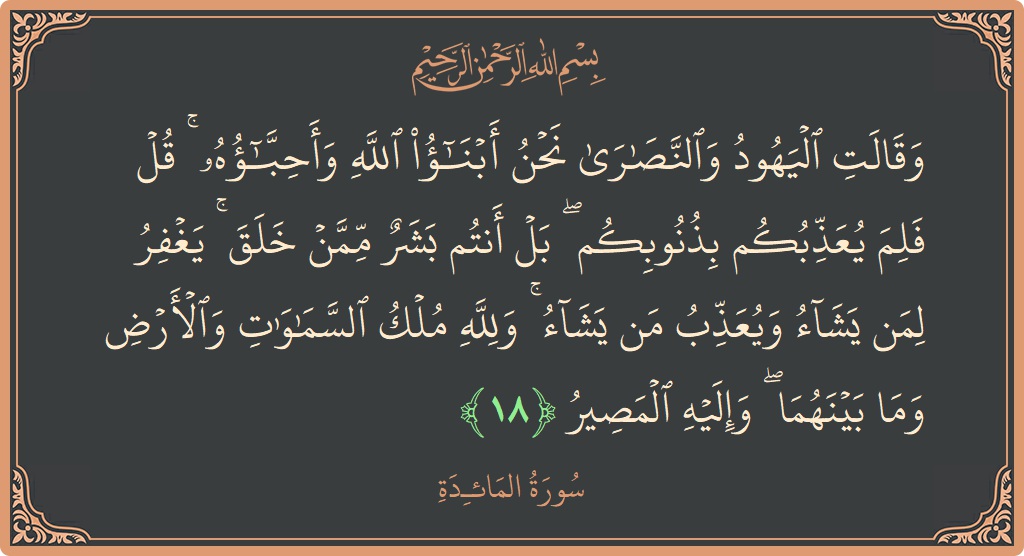 Ayat 18 - Surat Al Maidah: (وقالت اليهود والنصارى نحن أبناء الله وأحباؤه ۚ قل فلم يعذبكم بذنوبكم ۖ بل أنتم بشر ممن خلق ۚ يغفر...) - Indonesia