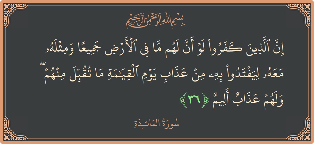 Ayat 36 - Surat Al Maidah: (إن الذين كفروا لو أن لهم ما في الأرض جميعا ومثله معه ليفتدوا به من عذاب يوم القيامة ما تقبل...) - Indonesia