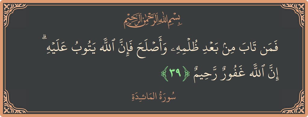 الآية 39 - سورة المائدة: (فمن تاب من بعد ظلمه وأصلح فإن الله يتوب عليه ۗ إن الله غفور رحيم...)