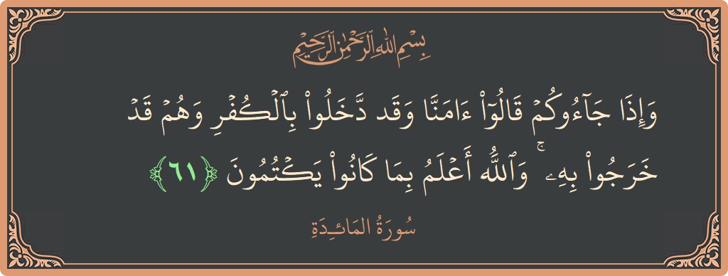 آیت 61 - سورۃ المائدہ: (وإذا جاءوكم قالوا آمنا وقد دخلوا بالكفر وهم قد خرجوا به ۚ والله أعلم بما كانوا يكتمون...) - اردو