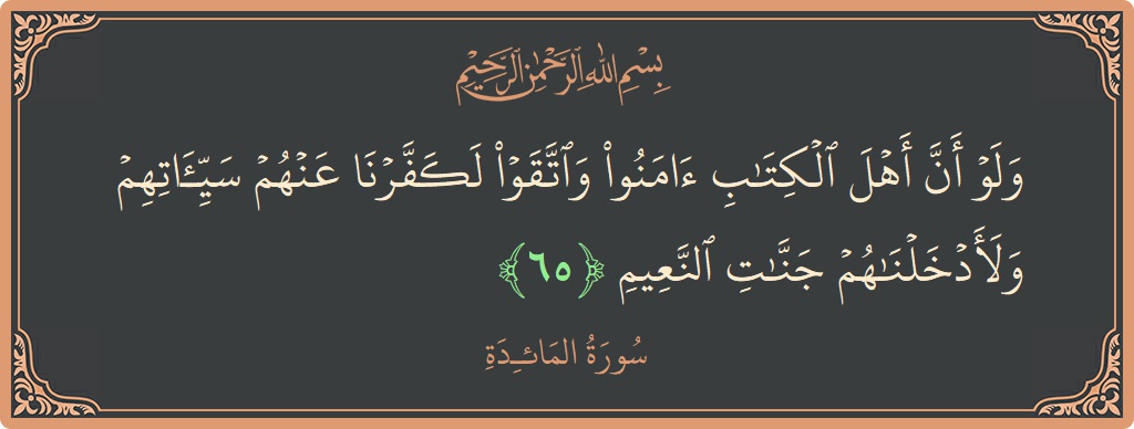 الآية 65 - سورة المائدة: (ولو أن أهل الكتاب آمنوا واتقوا لكفرنا عنهم سيئاتهم ولأدخلناهم جنات النعيم...)