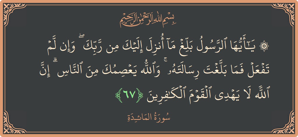 الآية 67 - سورة المائدة: (۞ يا أيها الرسول بلغ ما أنزل إليك من ربك ۖ وإن لم تفعل فما بلغت رسالته ۚ والله يعصمك...)