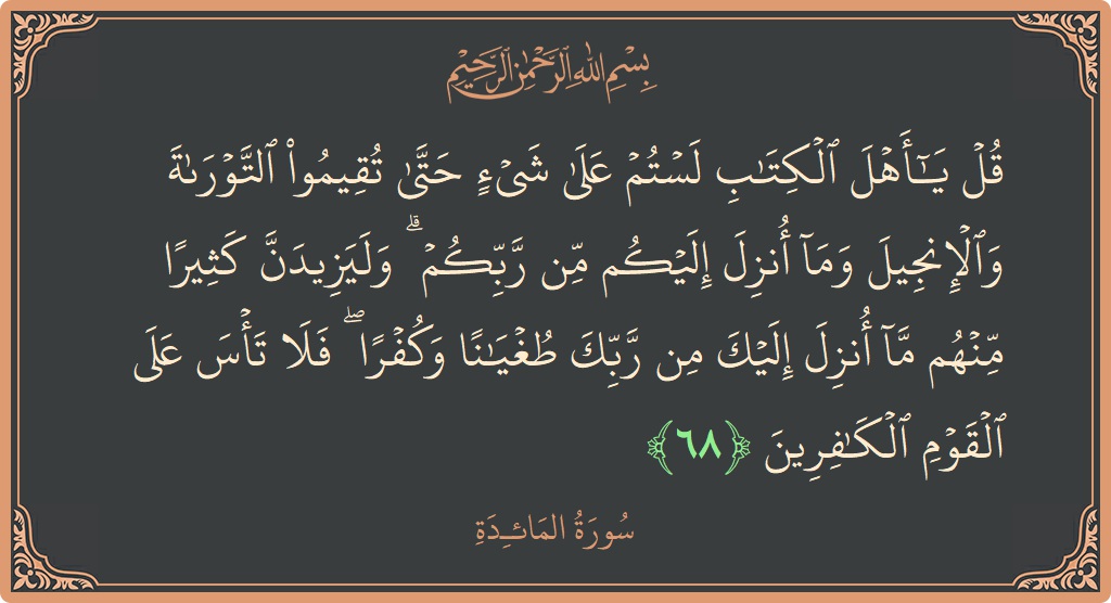 الآية 68 - سورة المائدة: (قل يا أهل الكتاب لستم على شيء حتى تقيموا التوراة والإنجيل وما أنزل إليكم من ربكم ۗ وليزيدن كثيرا منهم...)