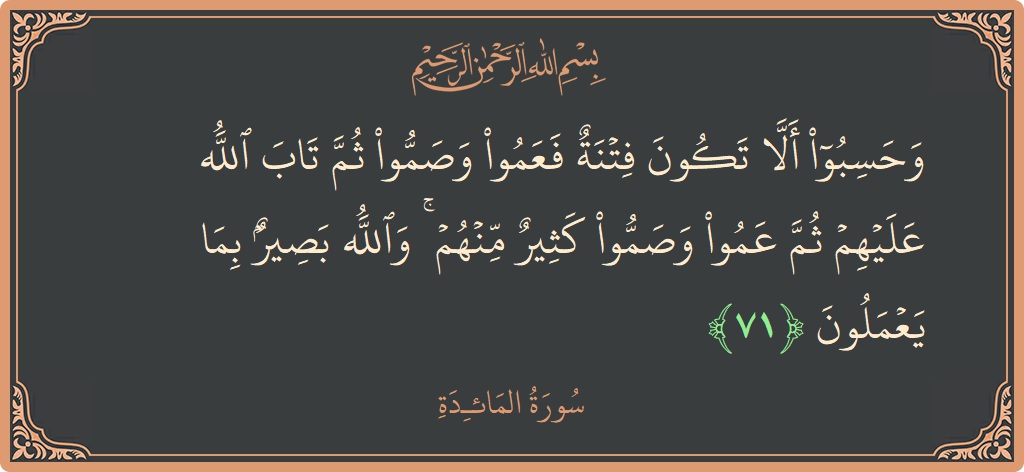 Verse 71 - Surah Al-Maaida: (وحسبوا ألا تكون فتنة فعموا وصموا ثم تاب الله عليهم ثم عموا وصموا كثير منهم ۚ والله بصير بما يعملون...) - English