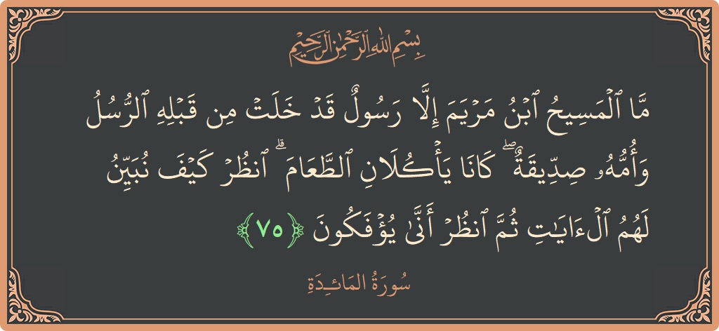 الآية 75 - سورة المائدة: (ما المسيح ابن مريم إلا رسول قد خلت من قبله الرسل وأمه صديقة ۖ كانا يأكلان الطعام ۗ انظر كيف...)