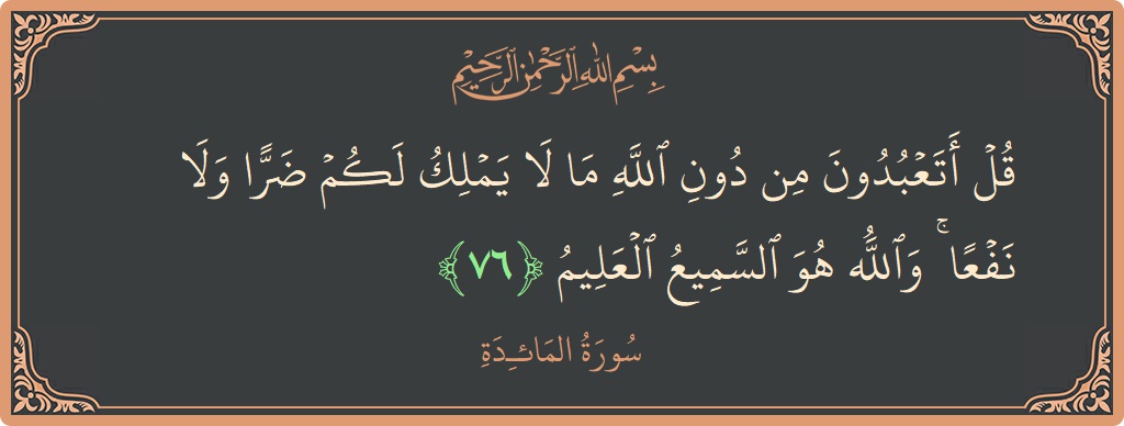Verse 76 - Surah Al-Maaida: (قل أتعبدون من دون الله ما لا يملك لكم ضرا ولا نفعا ۚ والله هو السميع العليم...) - English