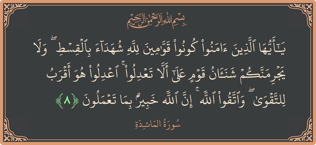 Verse 8 - Surah Al-Maaida: (يا أيها الذين آمنوا كونوا قوامين لله شهداء بالقسط ۖ ولا يجرمنكم شنآن قوم على ألا تعدلوا ۚ اعدلوا هو...) - English