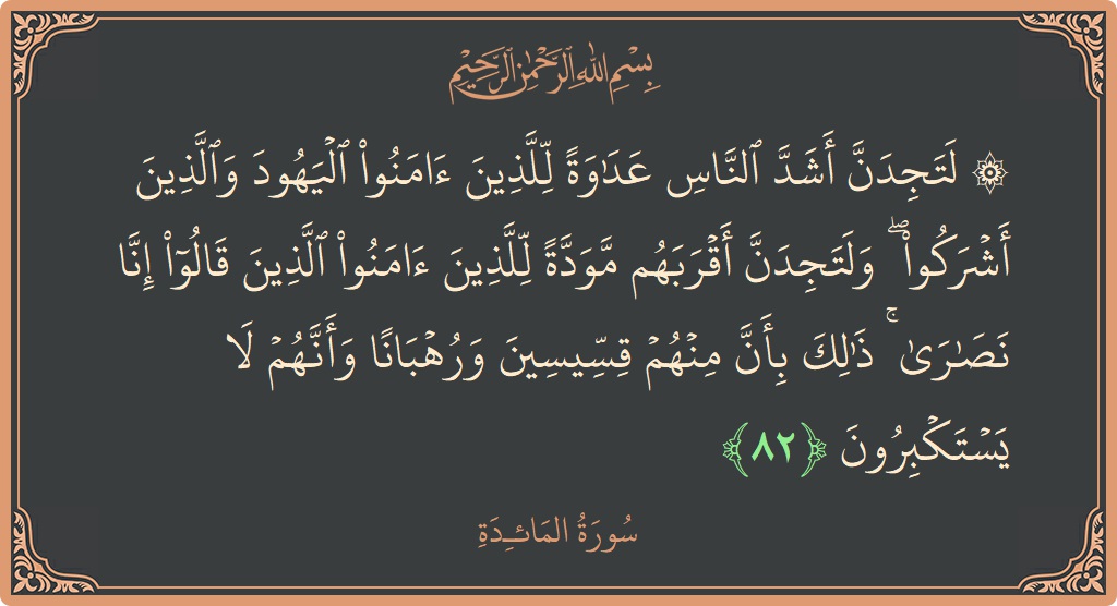 Verse 82 - Surah Al-Maaida: (۞ لتجدن أشد الناس عداوة للذين آمنوا اليهود والذين أشركوا ۖ ولتجدن أقربهم مودة للذين آمنوا الذين قالوا إنا نصارى...) - English
