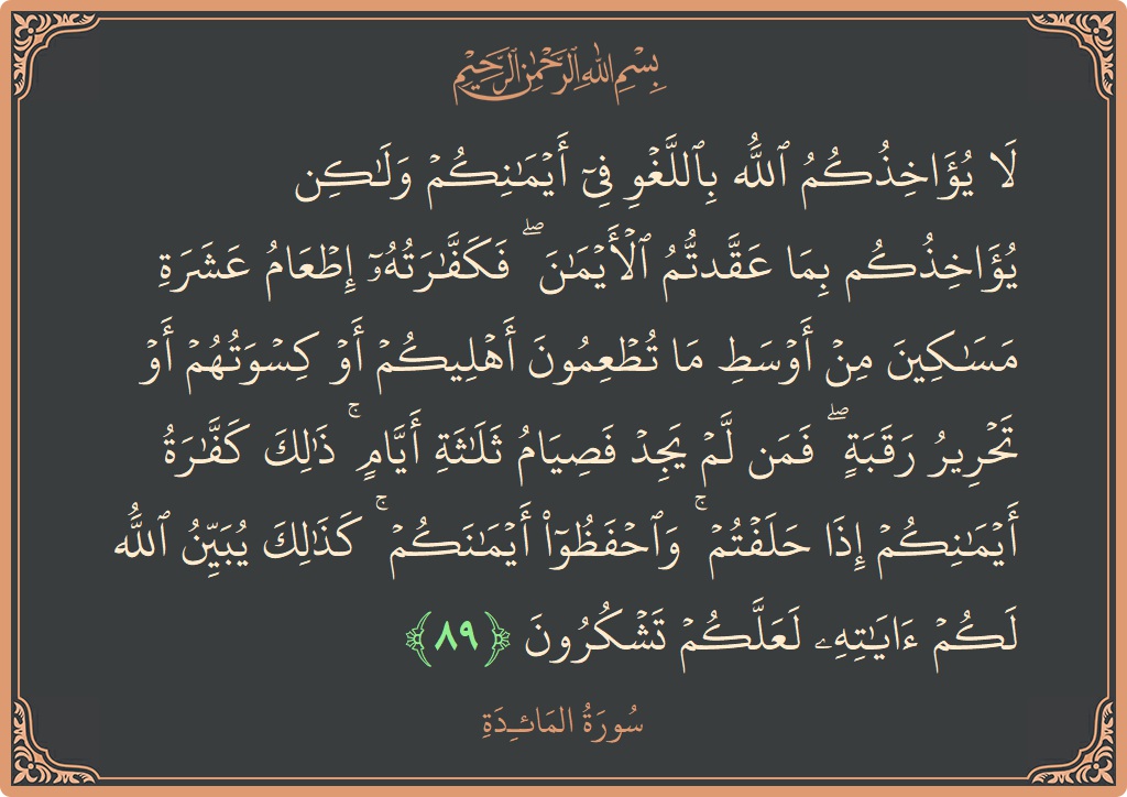 Verse 89 - Surah Al-Maaida: (لا يؤاخذكم الله باللغو في أيمانكم ولكن يؤاخذكم بما عقدتم الأيمان ۖ فكفارته إطعام عشرة مساكين من أوسط ما تطعمون...) - English