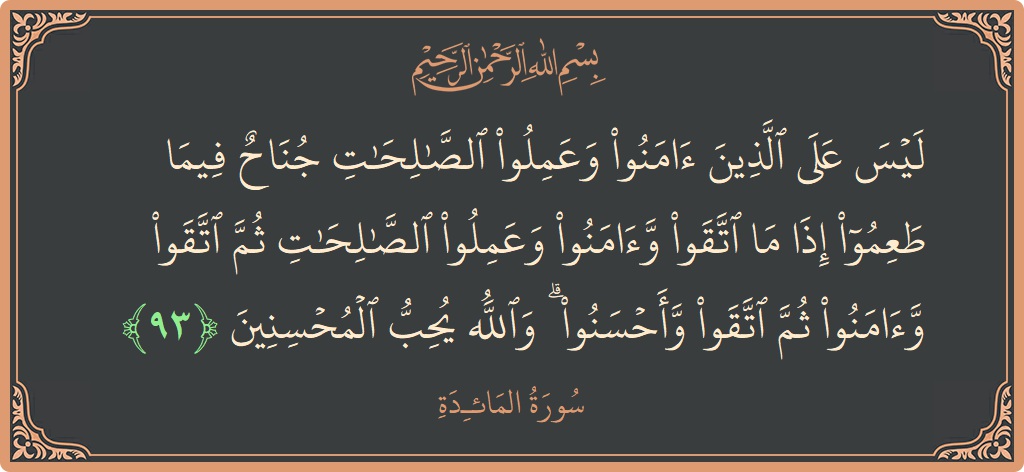 Verse 93 - Surah Al-Maaida: (ليس على الذين آمنوا وعملوا الصالحات جناح فيما طعموا إذا ما اتقوا وآمنوا وعملوا الصالحات ثم اتقوا وآمنوا ثم اتقوا...) - English