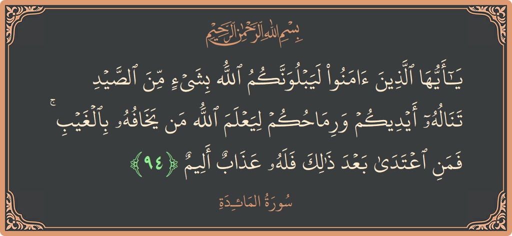 آیت 94 - سورۃ المائدہ: (يا أيها الذين آمنوا ليبلونكم الله بشيء من الصيد تناله أيديكم ورماحكم ليعلم الله من يخافه بالغيب ۚ فمن اعتدى...) - اردو