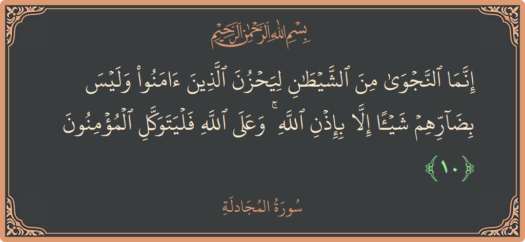 الآية 10 - سورة المجادلة: (إنما النجوى من الشيطان ليحزن الذين آمنوا وليس بضارهم شيئا إلا بإذن الله ۚ وعلى الله فليتوكل المؤمنون...)