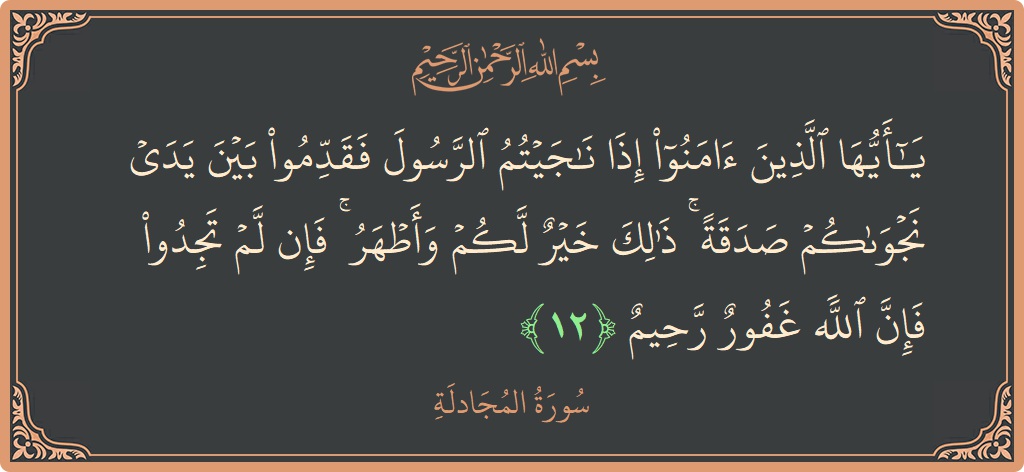 آیت 12 - سورۃ المجادلہ: (يا أيها الذين آمنوا إذا ناجيتم الرسول فقدموا بين يدي نجواكم صدقة ۚ ذلك خير لكم وأطهر ۚ فإن لم...) - اردو