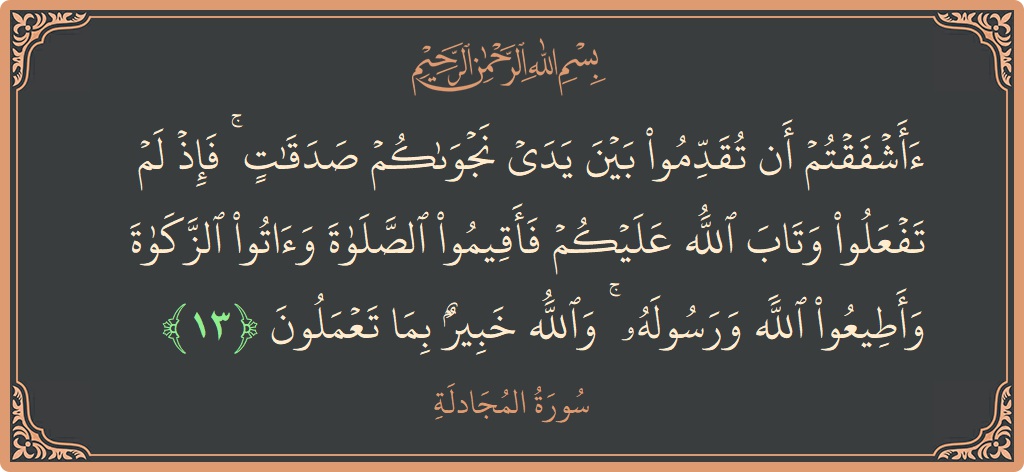 آیت 13 - سورۃ المجادلہ: (أأشفقتم أن تقدموا بين يدي نجواكم صدقات ۚ فإذ لم تفعلوا وتاب الله عليكم فأقيموا الصلاة وآتوا الزكاة وأطيعوا الله...) - اردو