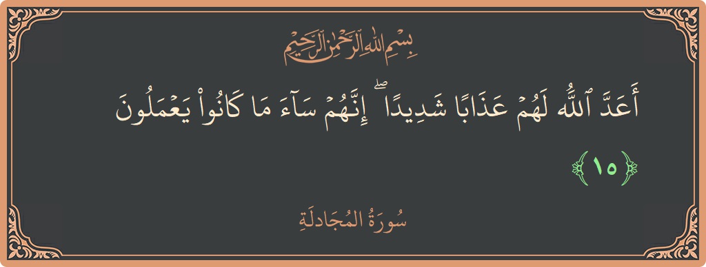 آیت 15 - سورۃ المجادلہ: (أعد الله لهم عذابا شديدا ۖ إنهم ساء ما كانوا يعملون...) - اردو