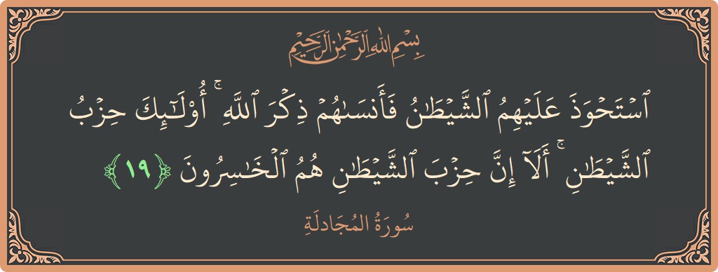 آیت 19 - سورۃ المجادلہ: (استحوذ عليهم الشيطان فأنساهم ذكر الله ۚ أولئك حزب الشيطان ۚ ألا إن حزب الشيطان هم الخاسرون...) - اردو
