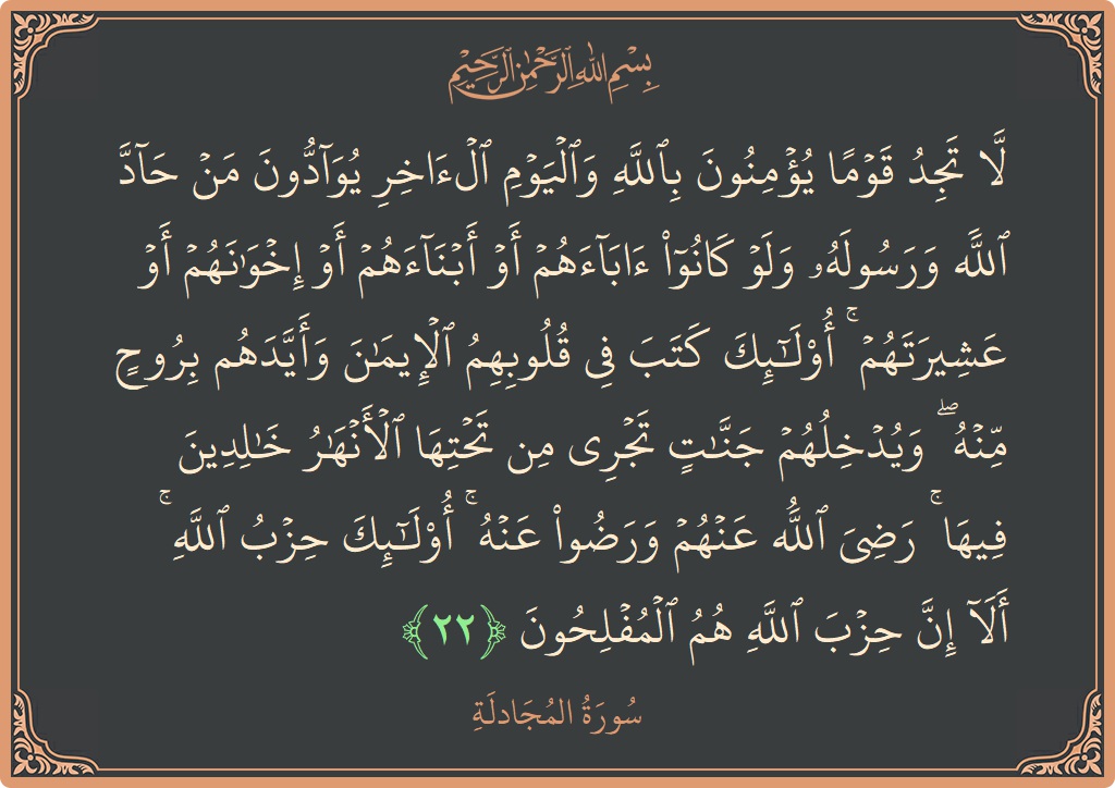 آیت 22 - سورۃ المجادلہ: (لا تجد قوما يؤمنون بالله واليوم الآخر يوادون من حاد الله ورسوله ولو كانوا آباءهم أو أبناءهم أو إخوانهم أو...) - اردو