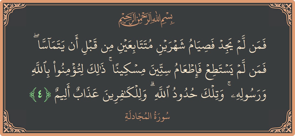 Verse 4 - Surah Al-Mujaadila: (فمن لم يجد فصيام شهرين متتابعين من قبل أن يتماسا ۖ فمن لم يستطع فإطعام ستين مسكينا ۚ ذلك لتؤمنوا...) - English