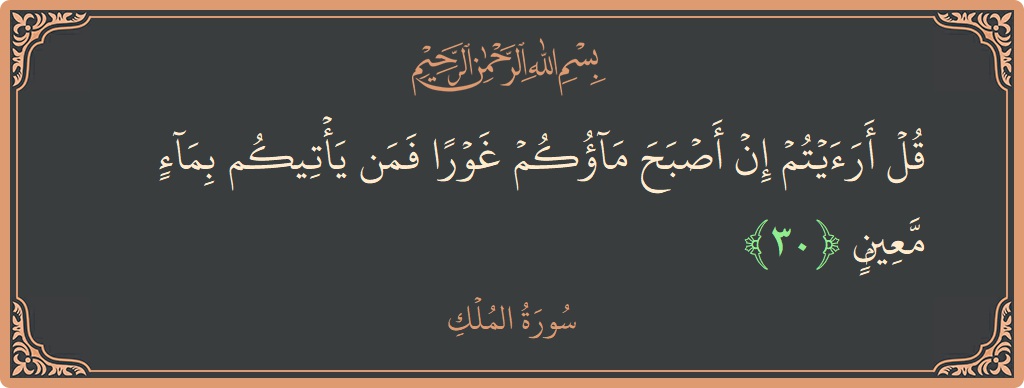 آیت 30 - سورۃ الملک: (قل أرأيتم إن أصبح ماؤكم غورا فمن يأتيكم بماء معين...) - اردو