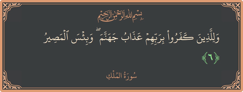 الآية 6 - سورة الملك: (وللذين كفروا بربهم عذاب جهنم ۖ وبئس المصير...)