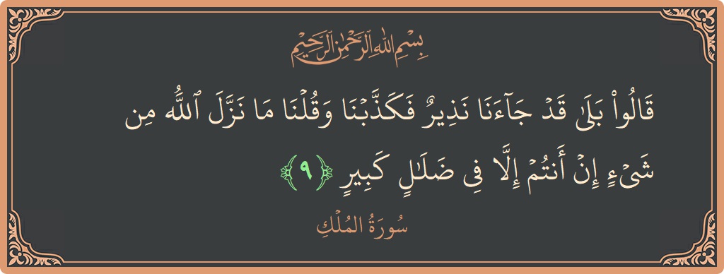 Verse 9 - Surah Al-Mulk: (قالوا بلى قد جاءنا نذير فكذبنا وقلنا ما نزل الله من شيء إن أنتم إلا في ضلال كبير...) - English