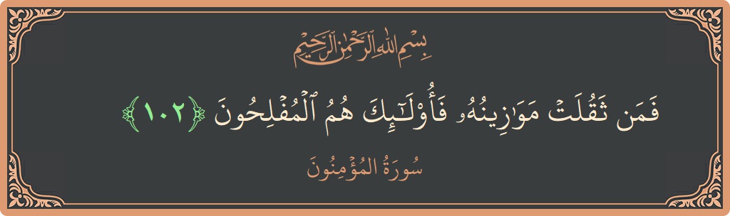 الآية 102 - سورة المؤمنون: (فمن ثقلت موازينه فأولئك هم المفلحون...)