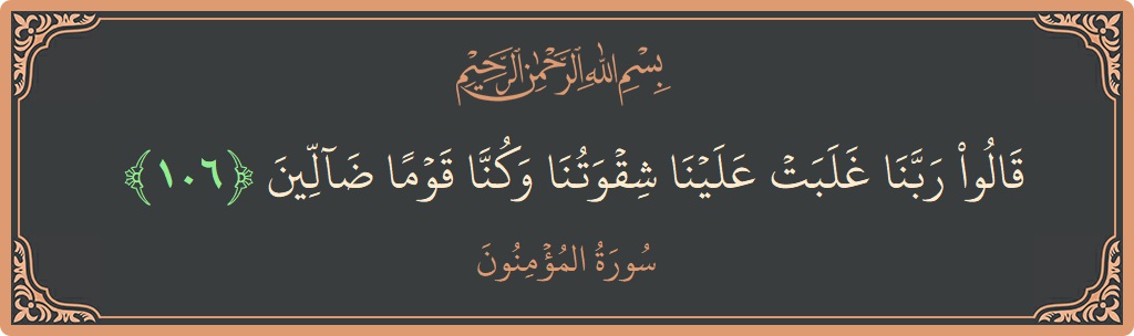 Ayat 106 - Surah Al-Muminun: (قالوا ربنا غلبت علينا شقوتنا وكنا قوما ضالين...) - Indonesia