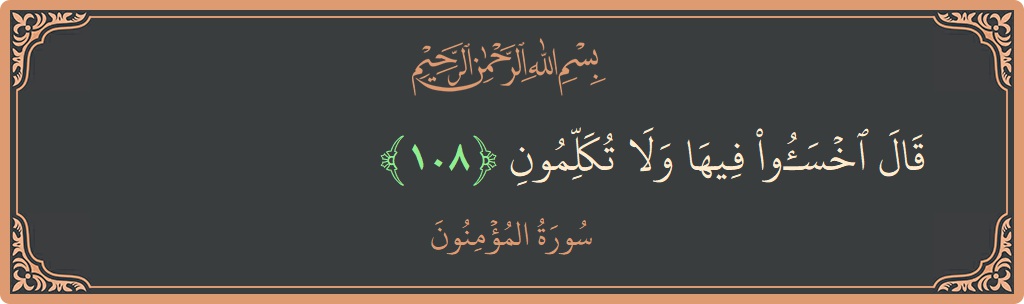 الآية 108 - سورة المؤمنون: (قال اخسئوا فيها ولا تكلمون...)