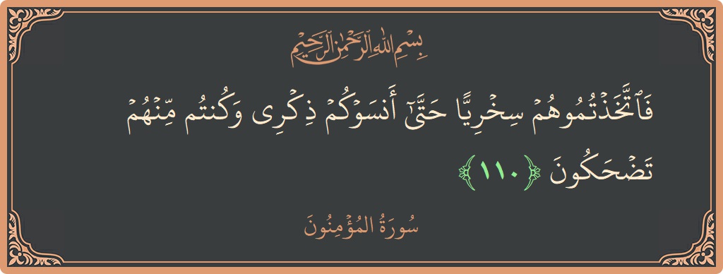 الآية 110 - سورة المؤمنون: (فاتخذتموهم سخريا حتى أنسوكم ذكري وكنتم منهم تضحكون...)