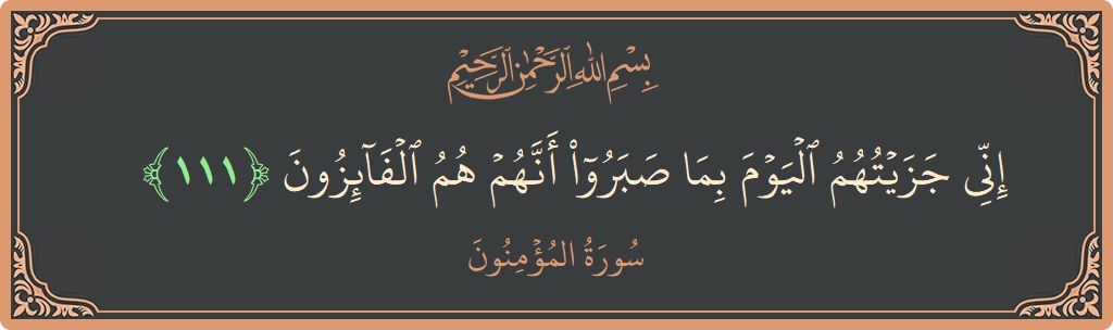 الآية 111 - سورة المؤمنون: (إني جزيتهم اليوم بما صبروا أنهم هم الفائزون...)